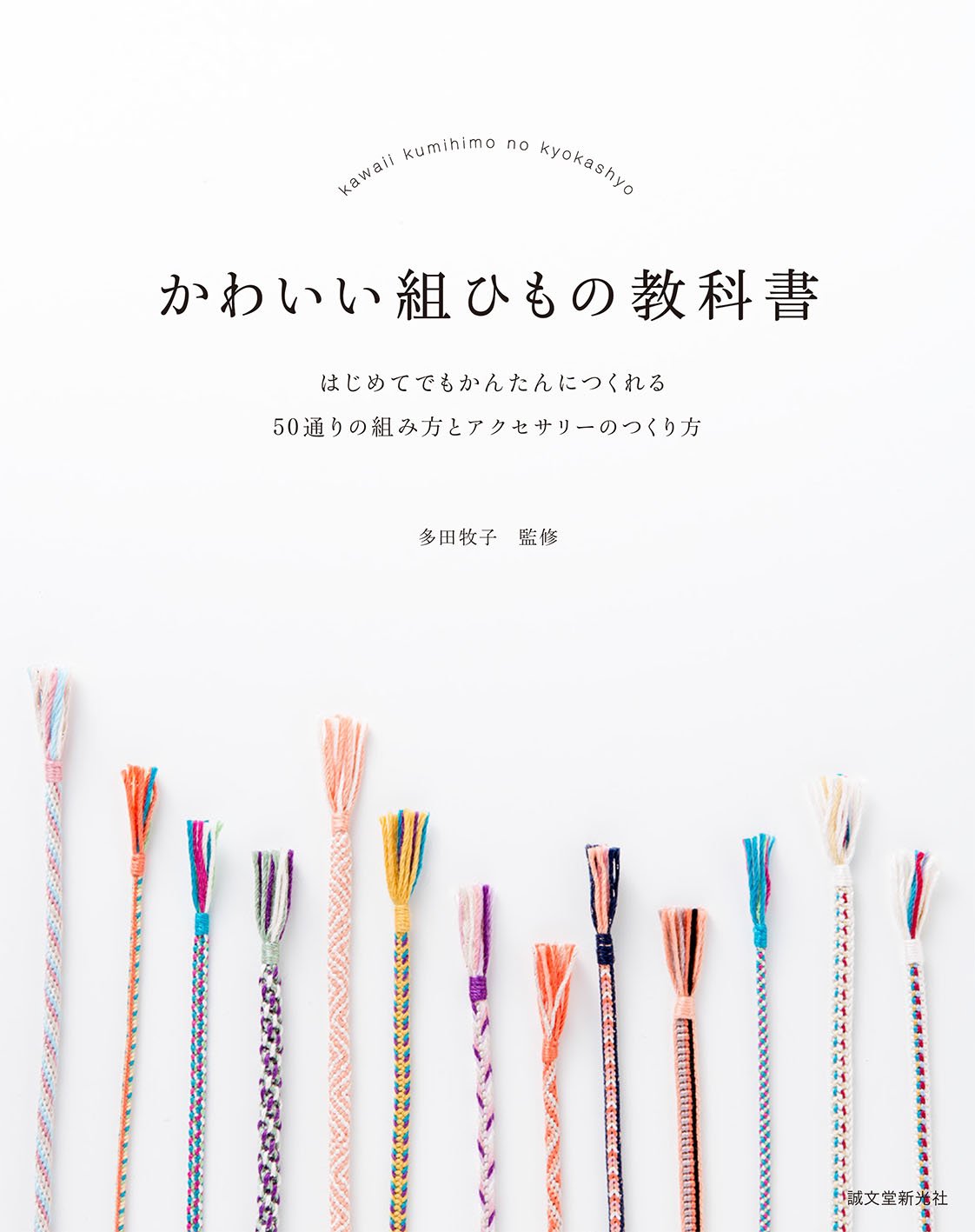 かわいい組ひもの教科書: はじめてでもかんたんにつくれる 50通りの組み方とアクセサリーのつくり方  KAWAII KUMI HIMO NO KYOUKASHO HAJIMETE DEMO KANTA N NITSUKURERU 50 TOURI NO KUMIKATA TO A