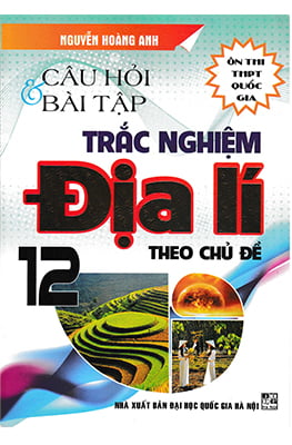 Câu Hỏi Bài Tập Trắc Nghiệm Địa Lý 12 Theo Chủ Đề
